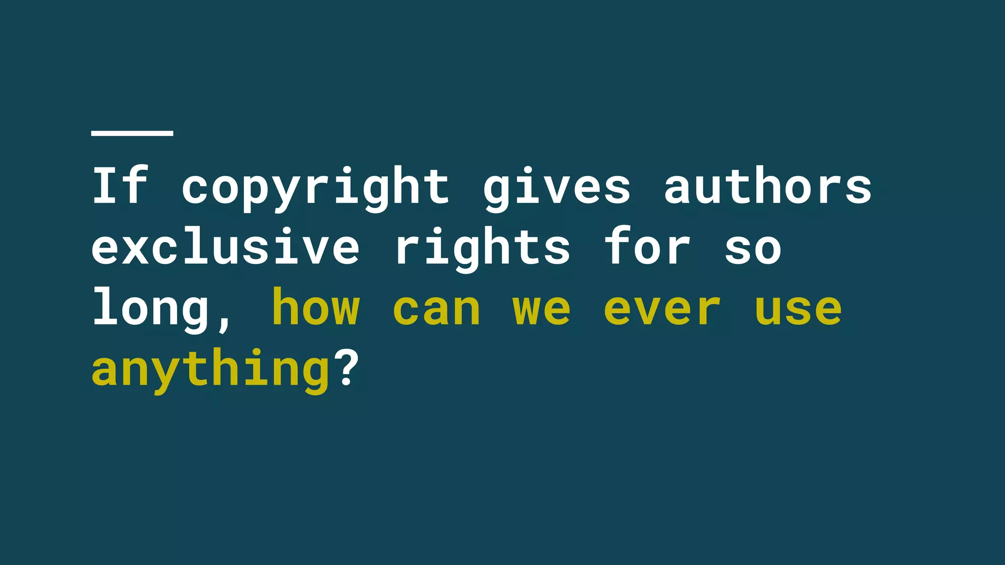 If copyright gives authors
exclusive rights for so
long, how can we ever use
anything?
 