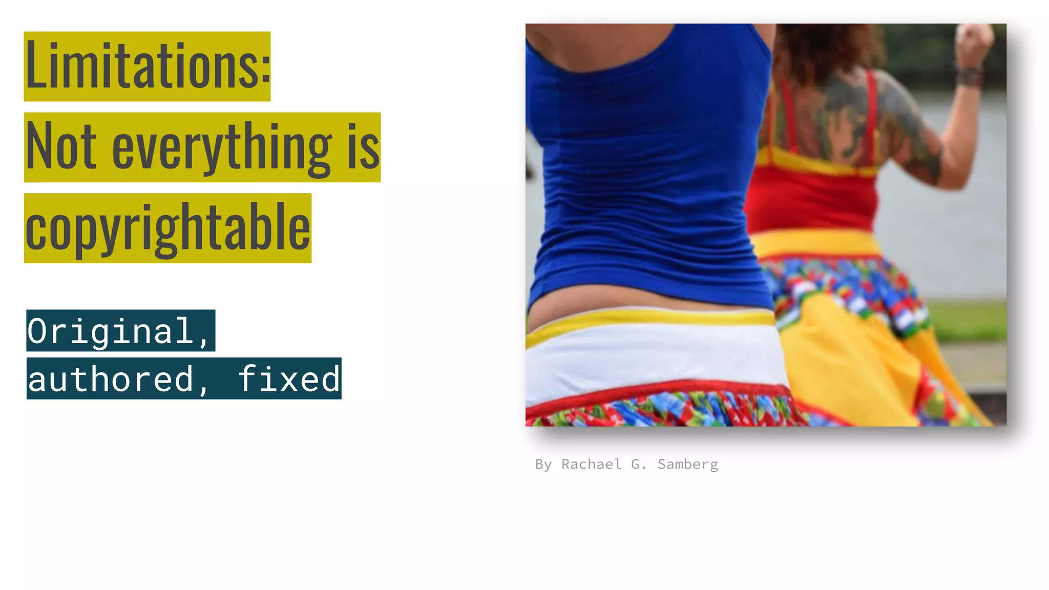 Limitations:
Not everything is
copyrightable
Original,
authored, fixed
By Rachael G. Samberg
 