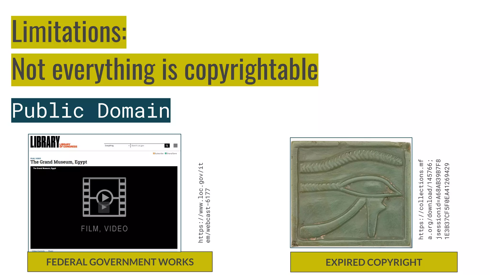 FEDERAL GOVERNMENT WORKS EXPIRED COPYRIGHT
https://collections.mf
a.org/download/145766;
jsessionid=A68AB39B7F8
1E3B37CF5F0EA41269429
https://www.loc.gov/it
em/webcast-6177
Limitations:
Not everything is copyrightable
Public Domain
 