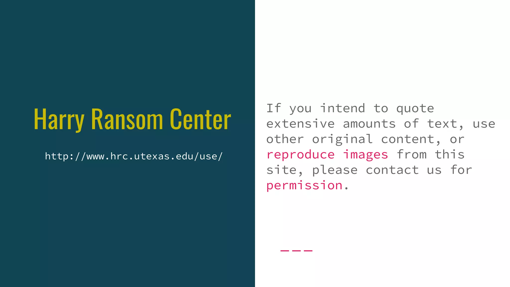 Harry Ransom Center
If you intend to quote
extensive amounts of text, use
other original content, or
reproduce images from this
site, please contact us for
permission.
http://www.hrc.utexas.edu/use/
 
