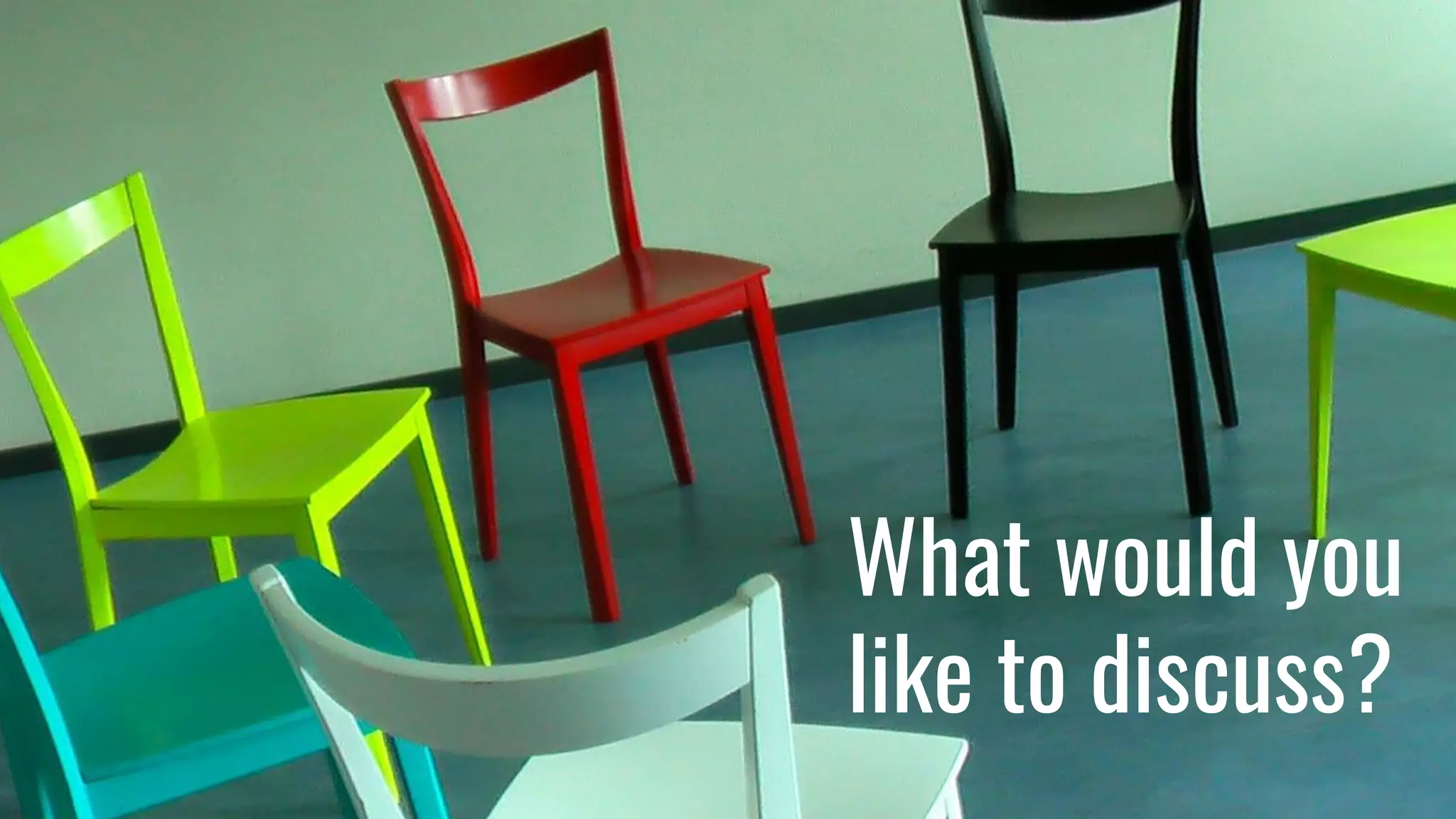 What would you
like to discuss?
 