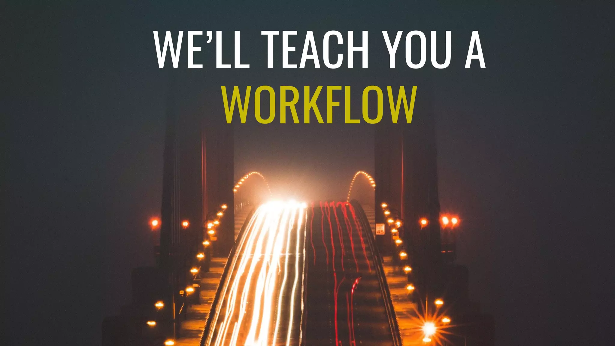 WE’LL TEACH YOU A
WORKFLOW
 