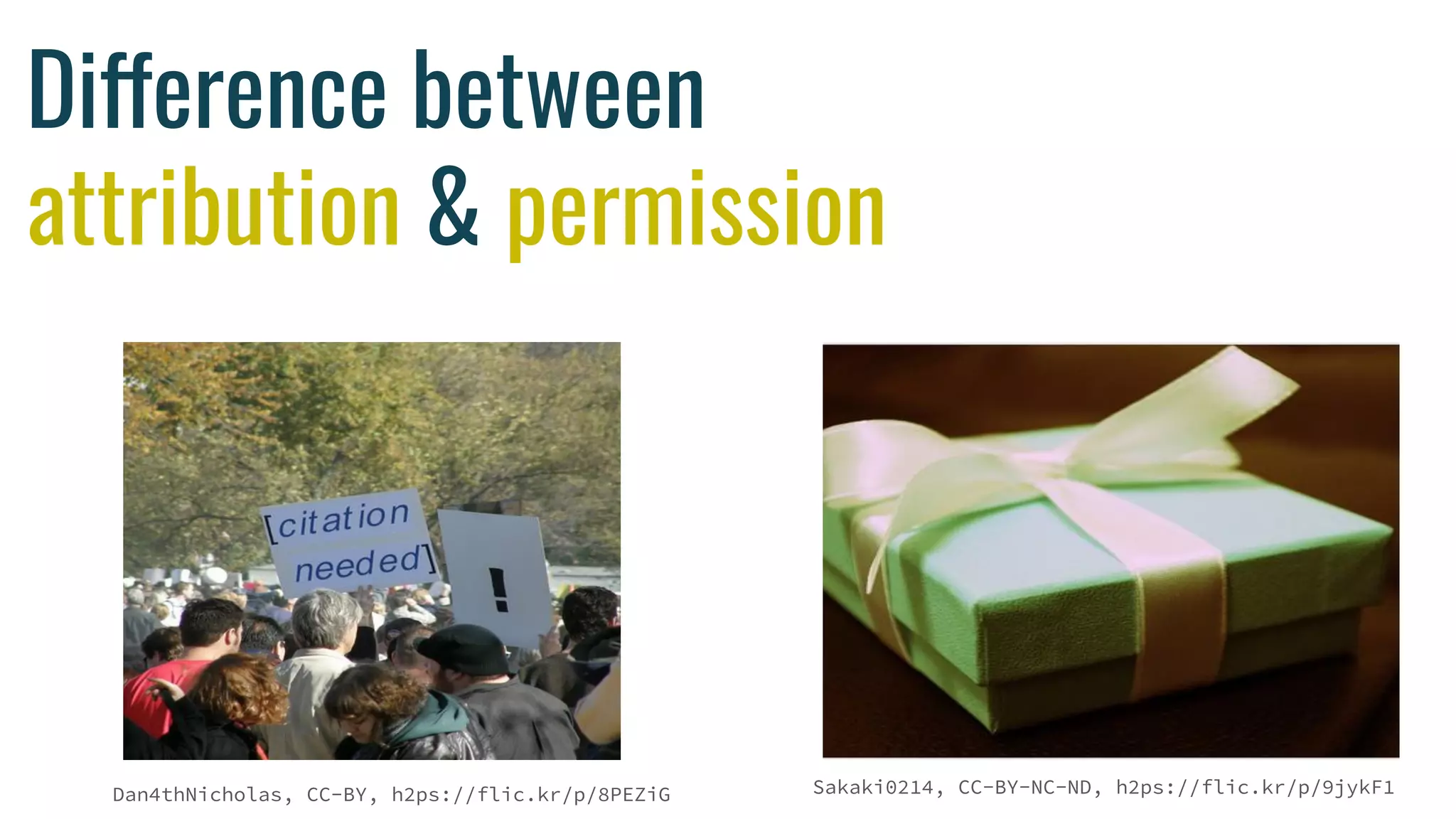 Difference between
attribution & permission
Dan4thNicholas, CC-BY, h2ps://flic.kr/p/8PEZiG Sakaki0214, CC-BY-NC-ND, h2ps://flic.kr/p/9jykF1
 
