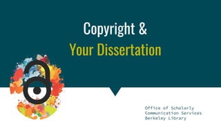 Copyright & Fair Use for Digital Projects
Copyright &
Your Dissertation
Office of Scholarly
Communication Services
Berkeley Library
 