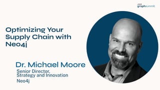 Optimizing Your
Supply Chain with
Neo4j
Senior Director,
Strategy and Innovation
Neo4j
1
Dr. Michael Moore
 