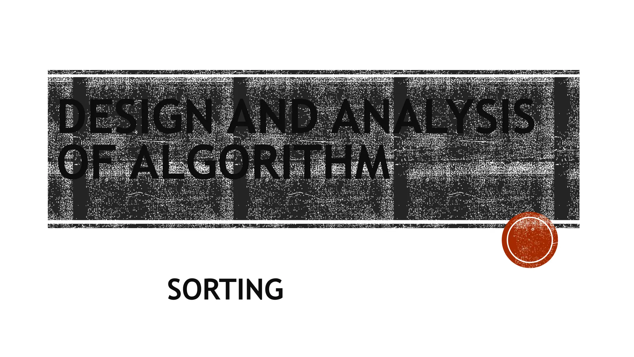 DESIGN AND ANALYSIS
OF ALGORITHM
SORTING
 