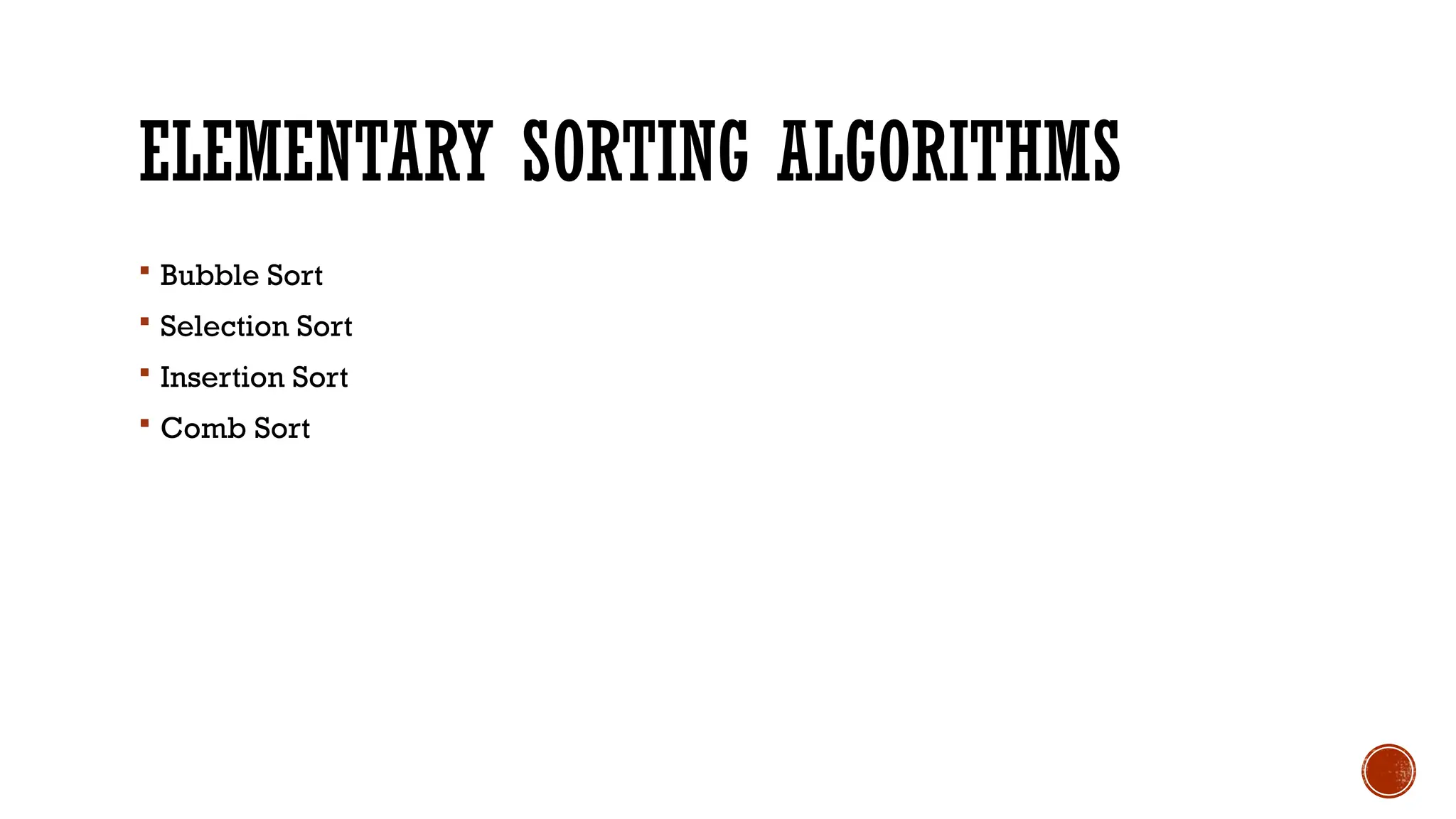 ELEMENTARY SORTING ALGORITHMS
 Bubble Sort
 Selection Sort
 Insertion Sort
 Comb Sort
 