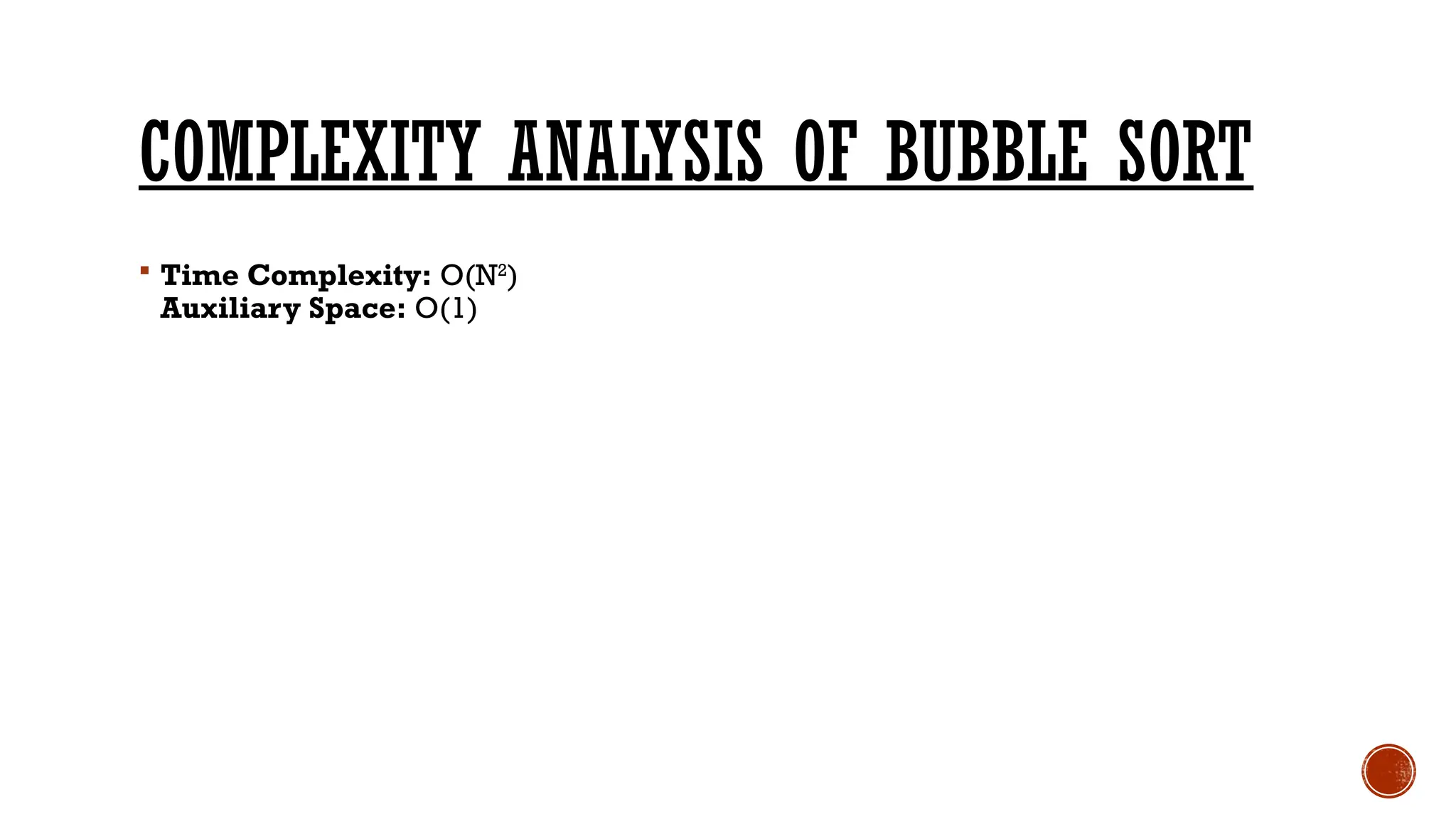 COMPLEXITY ANALYSIS OF BUBBLE SORT
 Time Complexity: O(N2
)
Auxiliary Space: O(1)
 
