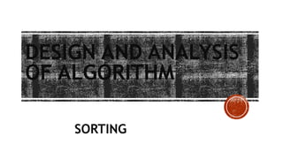 DESIGN AND ANALYSIS
OF ALGORITHM
SORTING
 