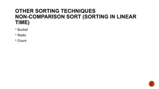 OTHER SORTING TECHNIQUES
NON-COMPARISON SORT (SORTING IN LINEAR
TIME)
 Bucket
 Radix
 Count
 