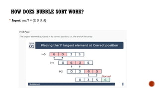 HOW DOES BUBBLE SORT WORK?
 Input: arr[] = {6,0,3,5}
 