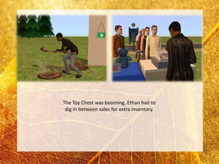 The Toy Chest was booming, Ethan had to
 dig in between sales for extra inventory.
 