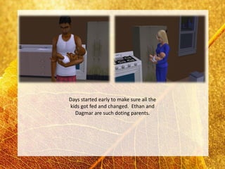 Days started early to make sure all the
kids got fed and changed. Ethan and
  Dagmar are such doting parents.
 