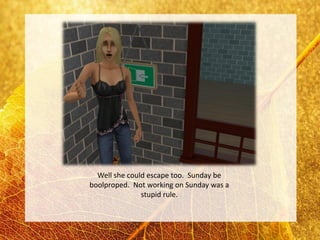 Well she could escape too. Sunday be
boolproped. Not working on Sunday was a
               stupid rule.
 