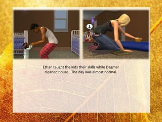 Ethan taught the kids their skills while Dagmar
 cleaned house. The day was almost normal.
 