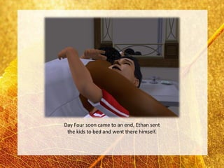 Day Four soon came to an end, Ethan sent
 the kids to bed and went there himself.
 