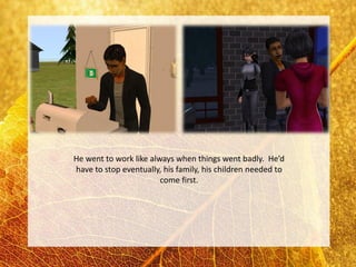 He went to work like always when things went badly. He’d
have to stop eventually, his family, his children needed to
                        come first.
 