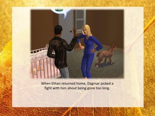 When Ethan returned home, Dagmar picked a
 fight with him about being gone too long.
 