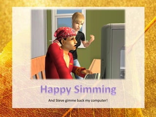 And Steve gimme back my computer!
 