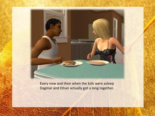 Every now and then when the kids were asleep
Dagmar and Ethan actually got a long together.
 