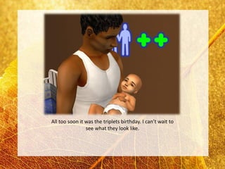 All too soon it was the triplets birthday. I can’t wait to
                see what they look like.
 