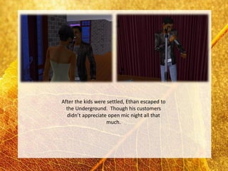 After the kids were settled, Ethan escaped to
  the Underground. Though his customers
  didn’t appreciate open mic night all that
                    much.
 