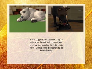 Some puppy spam because they’re
 adorable. I can’t wait to see them
grow up this chapter. Isn’t Strength
cute, I want Bane’s grandpups to be
           born already.
 