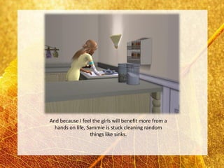 And because I feel the girls will benefit more from a
  hands on life, Sammie is stuck cleaning random
                  things like sinks.
 