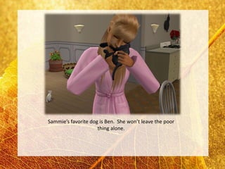 Sammie’s favorite dog is Ben. She won’t leave the poor
                     thing alone.
 