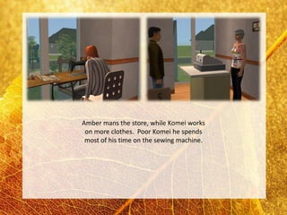Amber mans the store, while Komei works
 on more clothes. Poor Komei he spends
 most of his time on the sewing machine.
 