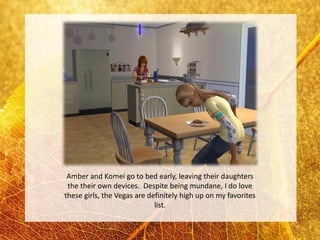 Amber and Komei go to bed early, leaving their daughters
 the their own devices. Despite being mundane, I do love
these girls, the Vegas are definitely high up on my favorites
                             list.
 