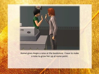 Komei gives Angie a raise at the bookstore. I have to make
          a note to grow her up at some point.
 