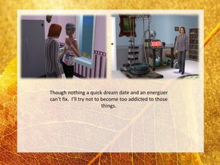 Though nothing a quick dream date and an energizer
can’t fix. I’ll try not to become too addicted to those
                           things.
 