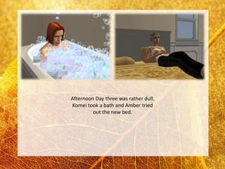 Afternoon Day three was rather dull.
Komei took a bath and Amber tried
         out the new bed.
 