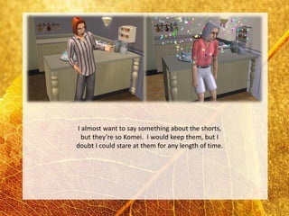 I almost want to say something about the shorts,
  but they’re so Komei. I would keep them, but I
doubt I could stare at them for any length of time.
 