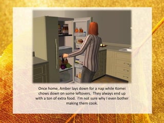 Once home, Amber lays down for a nap while Komei
 chows down on some leftovers. They always end up
with a ton of extra food. I’m not sure why I even bother
                   making them cook.
 