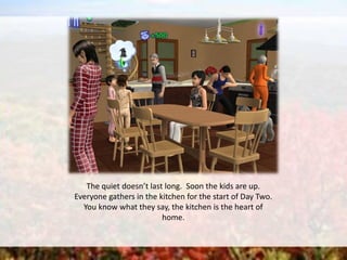 The quiet doesn’t last long. Soon the kids are up.
Everyone gathers in the kitchen for the start of Day Two.
You know what they say, the kitchen is the heart of
home.
 