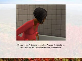 Of course that’s the moment when Andrea decides to go
into labor. In the smallest bathroom of the house.
 