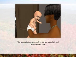 The babies just never stop!!! Jessie has black hair and
blue eyes like Julia.
 