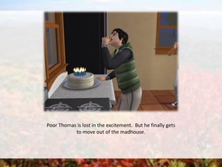 Poor Thomas is lost in the excitement. But he finally gets
to move out of the madhouse.
 