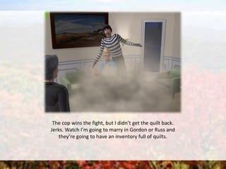The cop wins the fight, but I didn’t get the quilt back.
Jerks. Watch I’m going to marry in Gordon or Russ and
they’re going to have an inventory full of quilts.
 