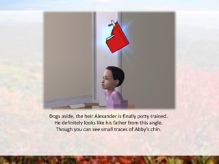 Dogs aside, the heir Alexander is finally potty trained.
He definitely looks like his father from this angle.
Though you can see small traces of Abby’s chin.
 