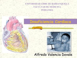 Alfredo Valencia Dovale Insuficiencia Cardiaca UNIVERSIDAD LIBRE DE BARRANQUILLA FACULTAD DE MEDICINA PEDIATRIA  