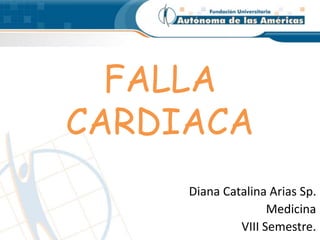 FALLA
CARDIACA
Diana Catalina Arias Sp.
Medicina
VIII Semestre.
 