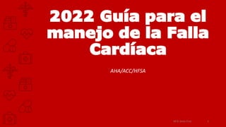 2022 Guía para el
manejo de la Falla
Cardíaca
AHA/ACC/HFSA
M.D. Jesús Cruz 1
 