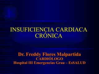 Dr. Freddy Flores Malpartida CARDIÓLOGO Hospital III Emergencias Grau – EsSALUD INSUFICIENCIA CARDIACA CRÓNICA 
