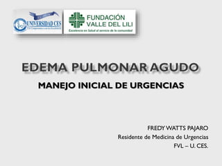 MANEJO INICIAL DE URGENCIAS
FREDYWATTS PAJARO
Residente de Medicina de Urgencias
FVL – U. CES.
 