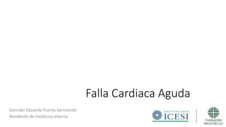 Falla Cardiaca Aguda
Germán Eduardo Puerta Sarmiento
Residente de medicina interna
 