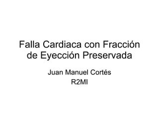 Falla Cardiaca con Fracción de Eyección Preservada Juan Manuel Cortés R2MI 