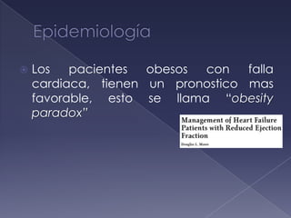 Los pacientes obesos con falla
cardiaca, tienen un pronostico mas
favorable, esto se llama “obesity
paradox”
 
